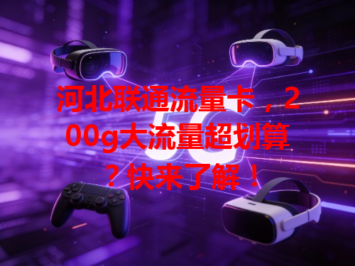 河北联通流量卡，200g大流量超划算？快来了解！