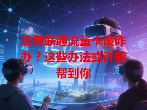 没有联通流量卡该咋办？这些办法或许能帮到你