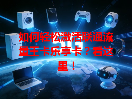 如何轻松激活联通流量王卡乐享卡？看这里！