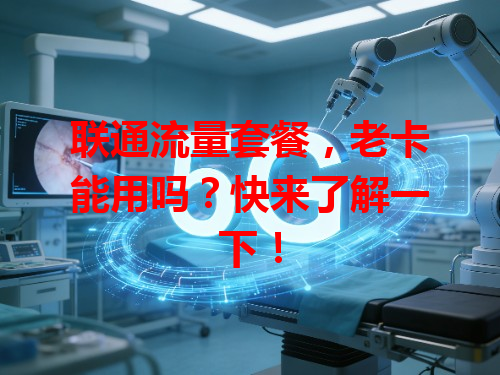 联通流量套餐，老卡能用吗？快来了解一下！