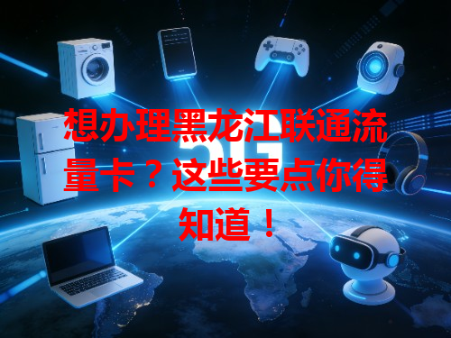 想办理黑龙江联通流量卡？这些要点你得知道！