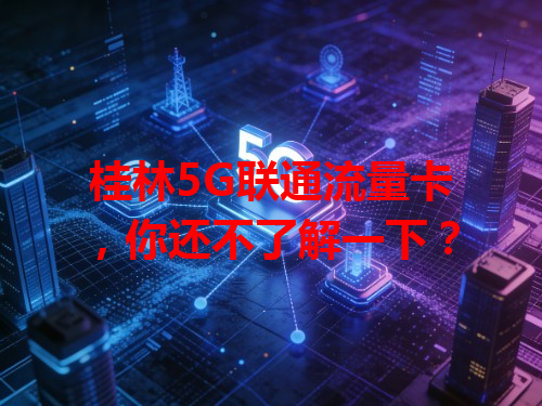 桂林5G联通流量卡，你还不了解一下？