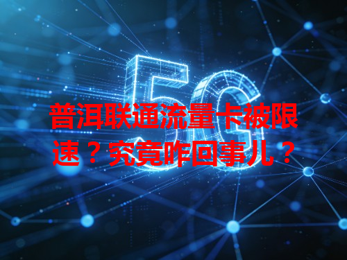 普洱联通流量卡被限速？究竟咋回事儿？