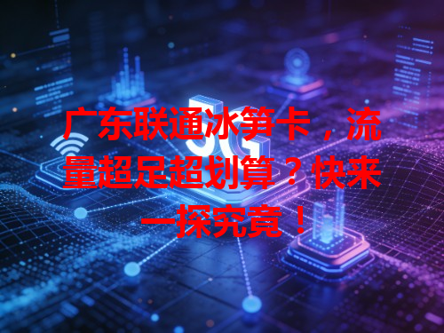 广东联通冰笋卡，流量超足超划算？快来一探究竟！
