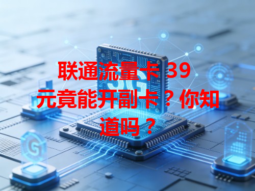 联通流量卡 39 元竟能开副卡？你知道吗？