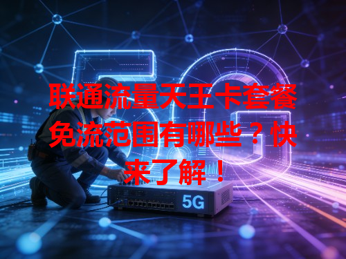 联通流量天王卡套餐免流范围有哪些？快来了解！