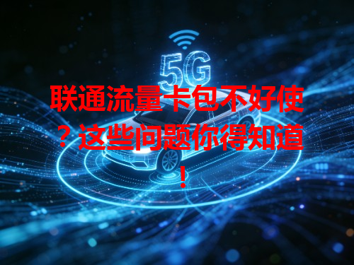 联通流量卡包不好使？这些问题你得知道！