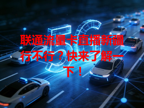 联通流量卡直播新疆行不行？快来了解一下！