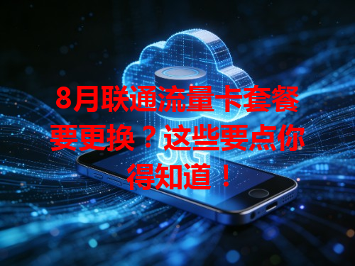 8月联通流量卡套餐要更换？这些要点你得知道！
