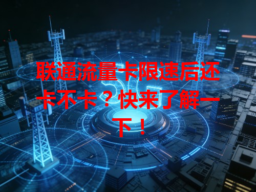联通流量卡限速后还卡不卡？快来了解一下！
