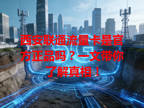 西安联通流量卡是官方正品吗？一文带你了解真相！