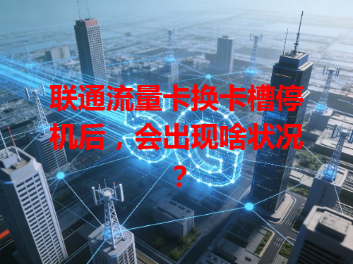 联通流量卡换卡槽停机后，会出现啥状况？