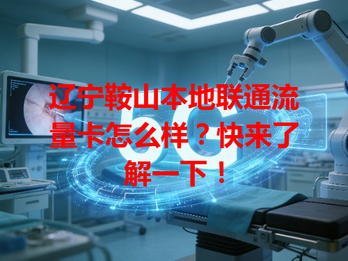 辽宁鞍山本地联通流量卡怎么样？快来了解一下！