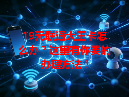 19元联通大王卡怎么办?这里有你要的办理方法!