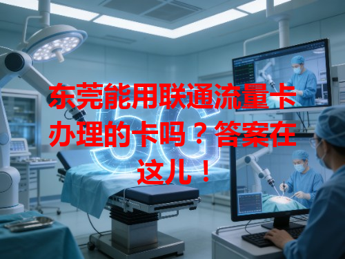 东莞能用联通流量卡办理的卡吗？答案在这儿！