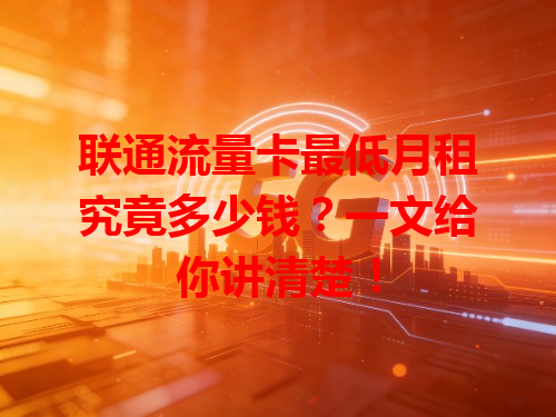 联通流量卡最低月租究竟多少钱？一文给你讲清楚！