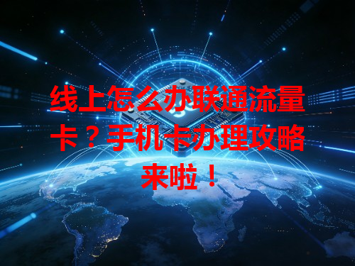 线上怎么办联通流量卡？手机卡办理攻略来啦！