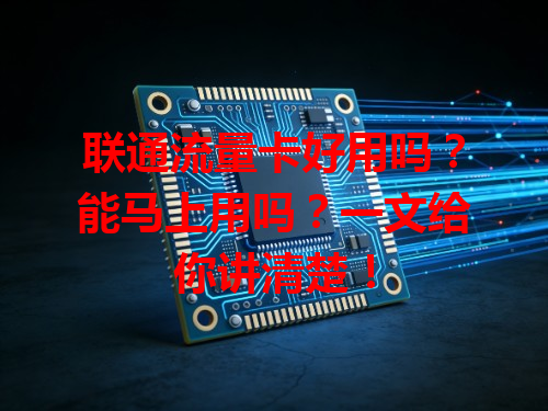 联通流量卡好用吗？能马上用吗？一文给你讲清楚！