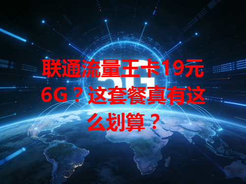 联通流量王卡19元6G？这套餐真有这么划算？