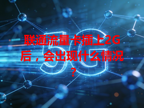 联通流量卡插上2G后，会出现什么情况？