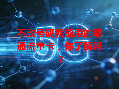 不改号码就能用的联通流量卡，你了解吗？