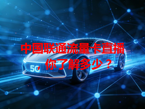 中国联通流量卡直播，你了解多少？