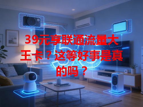 39元享联通流量大王卡？这等好事是真的吗？