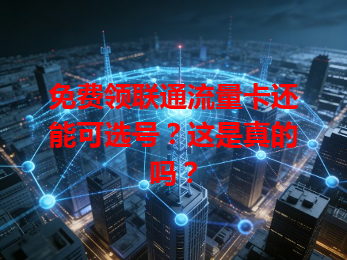 免费领联通流量卡还能可选号？这是真的吗？