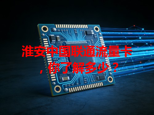 淮安中国联通流量卡，你了解多少？