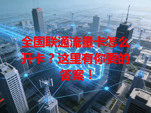 全国联通流量卡怎么开卡？这里有你要的答案！
