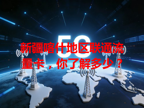 新疆喀什地区联通流量卡，你了解多少？