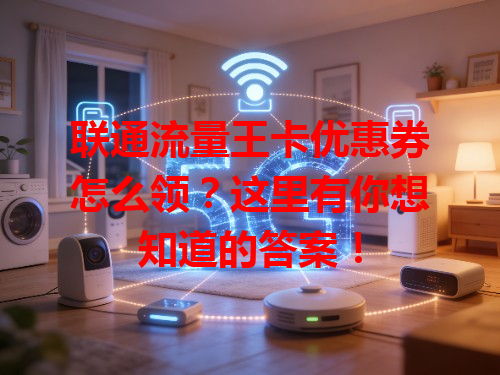 联通流量王卡优惠券怎么领？这里有你想知道的答案！