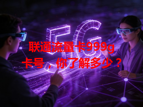 联通流量卡999g卡号，你了解多少？