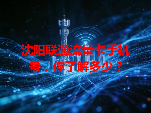 沈阳联通流量卡手机号，你了解多少？