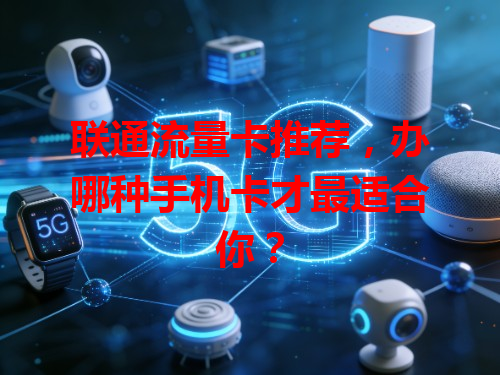 联通流量卡推荐，办哪种手机卡才最适合你？