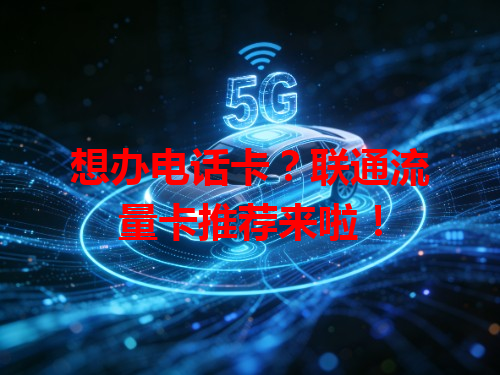 想办电话卡？联通流量卡推荐来啦！