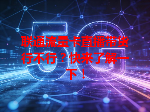 联通流量卡直播带货行不行？快来了解一下！