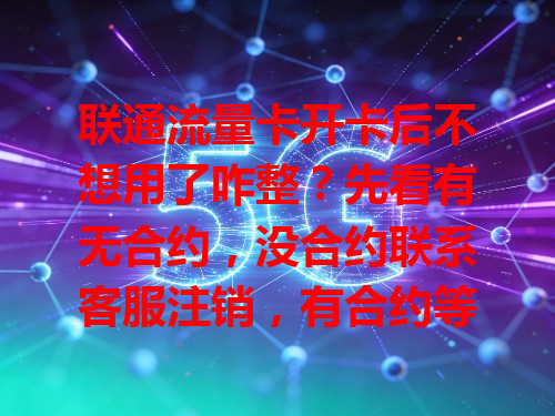 联通流量卡开卡后不想用了咋整？先看有无合约，没合约联系客服注销，有合约等到期。短期不想用可办停机保号，想用再复机，别不管，按情况妥善处理防麻烦