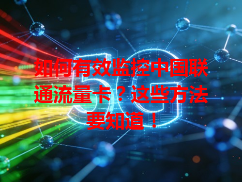如何有效监控中国联通流量卡？这些方法要知道！