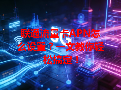 联通流量卡APN怎么设置？一文教你轻松搞定！