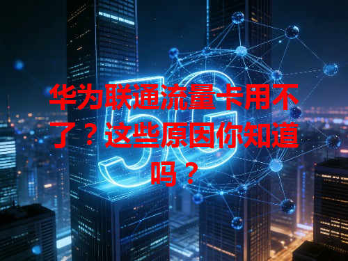 华为联通流量卡用不了？这些原因你知道吗？