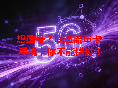 想选号？联通流量卡手机卡你不能错过！