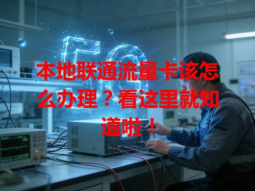 本地联通流量卡该怎么办理？看这里就知道啦！