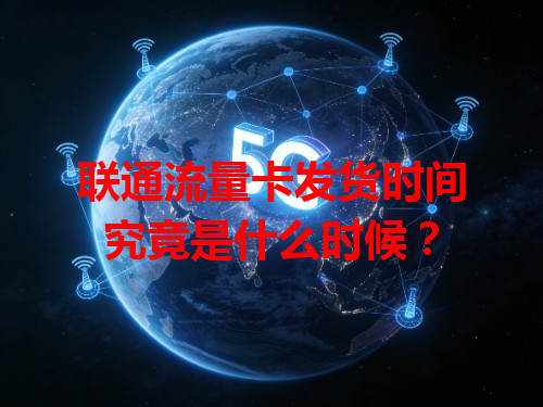 联通流量卡发货时间究竟是什么时候？