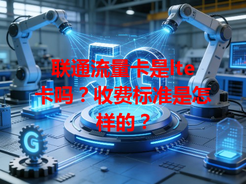 联通流量卡是lte卡吗？收费标准是怎样的？