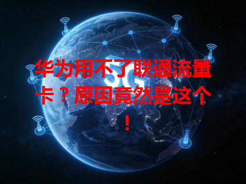 华为用不了联通流量卡？原因竟然是这个！