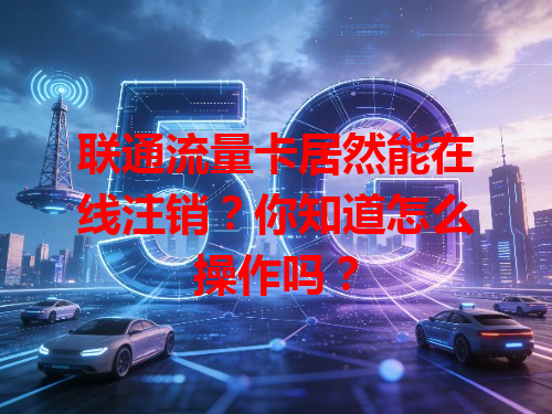 联通流量卡居然能在线注销？你知道怎么操作吗？