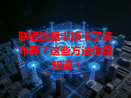 联通流量卡锁卡了该咋弄？这些方法你得知道！