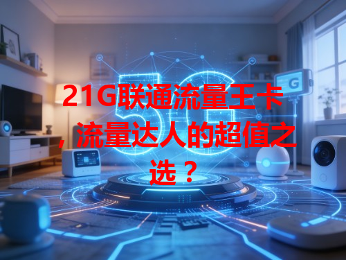 21G联通流量王卡，流量达人的超值之选？