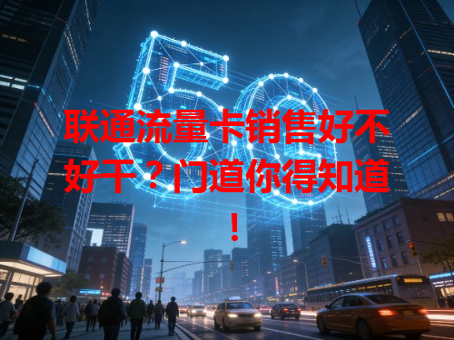联通流量卡销售好不好干？门道你得知道！